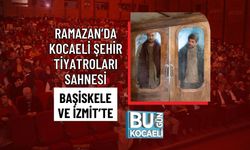 RAMAZAN’DA KOCAELİ ŞEHİR TİYATROLARI SAHNESİ BAŞİSKELE VE İZMİT’TE