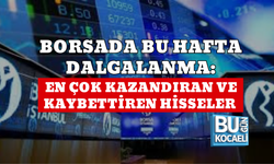 BORSADA BU HAFTA DALGALANMA: EN ÇOK KAZANDIRAN VE KAYBETTİREN HİSSELER