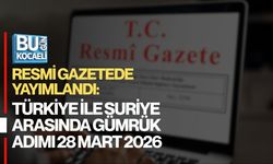 RESMİ GAZETEDE YAYIMLANDI: TÜRKİYE İLE SURİYE ARASINDA GÜMRÜK ADIMI 28 MART 2026