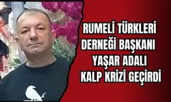 RUMELİ TÜRKLERİ DERNEĞİ BAŞKANI YAŞAR ADALI KALP KRİZİ GEÇİRDİ