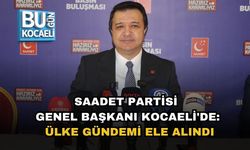 SAADET PARTİSİ GENEL BAŞKANI KOCAELİ'DE: ÜLKE GÜNDEMİ ELE ALINDI