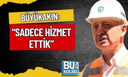 BÜYÜKAKIN: “SADECE HİZMET ETTİK”