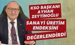 KSO BAŞKANI AYHAN ZEYTİNOĞLU SANAYİ ÜRETİM ENDEKSİNİ DEĞERLENDİRDİ