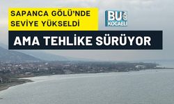 SAPANCA GÖLÜ’NDE SEVİYE YÜKSELDİ AMA TEHLİKE SÜRÜYOR