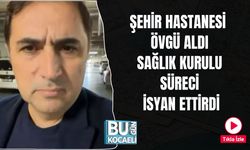 ŞEHİR HASTANESİ ÖVGÜ ALDI, SAĞLIK KURULU SÜRECİ İSYAN ETTİRDİ