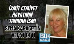 İZMİT CEMİYET HAYATININ TANINAN İSMİ SEMA KARAÇETİN VEFAT ETTİ