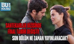 SAHTEKARLAR DİZİSİNDE FİNAL TARİHİ DEĞİŞTİ! SON BÖLÜM NE ZAMAN YAYINLANACAK?