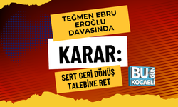 TEĞMEN EBRU EROĞLU DAVASINDA KARAR: GERİ DÖNÜŞ TALEBİNE RET