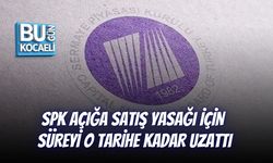 SPK AÇIĞA SATIŞ YASAĞI İÇİN SÜREYİ O TARİHE KADAR UZATTI