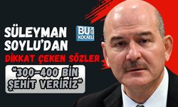 SÜLEYMAN SOYLU’DAN DİKKAT ÇEKEN SÖZLER: “300-400 BİN ŞEHİT VERİRİZ”