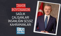 TAHİR BÜYÜKAKIN: SAĞLIK ÇALIŞANLARI İNSANLIĞIN SESSİZ KAHRAMANLARI