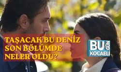 TAŞACAK BU DENİZ SON BÖLÜMDE NELER OLDU? İŞTE TÜM DETAYLAR