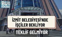 İZMİT BELEDİYESİ’NDE İŞÇİLER BEKLİYOR, TEKLİF GELMİYOR