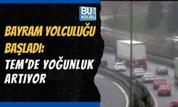 BAYRAM YOLCULUĞU BAŞLADI: TEM’DE YOĞUNLUK ARTIYOR