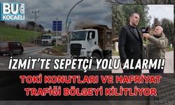 İZMİT’TE SEPETÇİ YOLU ALARMI! TOKİ KONUTLARI VE HAFRİYAT TRAFİĞİ BÖLGEYİ KİLİTLİYOR