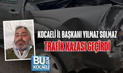 KOCAELİ İL BAŞKANI YILMAZ SOLMAZ TRAFİK KAZASI GEÇİRDİ