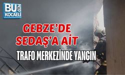 GEBZE’DE SEDAŞ’A AİT TRAFO MERKEZİNDE YANGIN