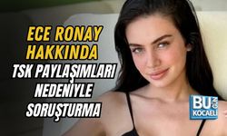 ECE RONAY HAKKINDA TSK PAYLAŞIMLARI NEDENİYLE SORUŞTURMA