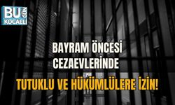 BAYRAM ÖNCESİ CEZAEVLERİNDE TUTUKLU VE HÜKÜMLÜLERE İZİN