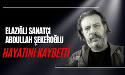ELAZIĞLI SANATÇI ABDULLAH ŞEKEROĞLU HAYATINI KAYBETTİ