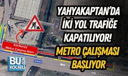 YAHYAKAPTAN’DA İKİ YOL TRAFİĞE KAPATILIYOR! METRO ÇALIŞMASI BAŞLIYOR