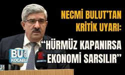 NECMİ BULUT’TAN KRİTİK UYARI: “HÜRMÜZ KAPANIRSA EKONOMİ SARSILIR”