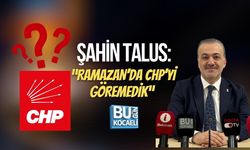 ŞAHİN TALUS: “RAMAZAN’DA CHP’Yİ GÖREMEDİK”