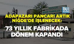 ADAPAZARI PANCARI ARTIK NİĞDE’DE İŞLENECEK: 73 YILLIK FABRİKADA DÖNEM KAPANDI