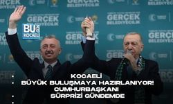 KOCAELİ BÜYÜK BULUŞMAYA HAZIRLANIYOR! CUMHURBAŞKANI SÜRPRİZİ GÜNDEMDE