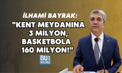 İLHAMİ BAYRAK: "KENT MEYDANINA 3 MİLYON, BASKETBOLA 160 MİLYON!"