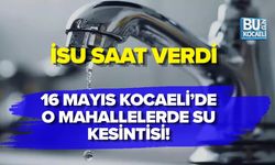 16 MAYIS KOCAELİ’DE O MAHALLELERDE SU KESİNTİSİ! İSU SAAT VERDİ
