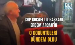 CHP KOCAELİ İL BAŞKANI ERDEM ARCAN’IN O GÖRÜNTÜLERİ GÜNDEM OLDU