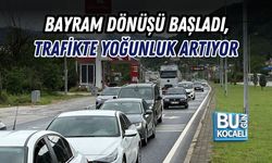 BAYRAM DÖNÜŞÜ BAŞLADI, TRAFİKTE YOĞUNLUK ARTIYOR