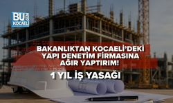 BAKANLIKTAN KOCAELİ’DEKİ YAPI DENETİM FİRMASINA AĞIR YAPTIRIM! 1 YIL İŞ YASAĞI