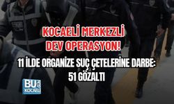 KOCAELİ MERKEZLİ DEV OPERASYON! 11 İLDE ORGANİZE SUÇ ÇETELERİNE DARBE: 51 GÖZALTI