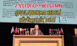 2 İLÇEDEKİ 7 BÖLGENİN ŞUYULANDIRMA BEDELİ BÜYÜKŞEHİR'DEN!