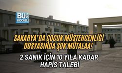 SAKARYA’DA ÇOCUK MÜSTEHCENLİĞİ DOSYASINDA ŞOK MÜTALAA! 2 SANIK İÇİN 10 YILA KADAR HAPİS TALEBİ