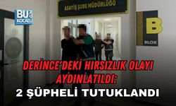 DERİNCE'DEKİ HIRSIZLIK OLAYI AYDINLATILDI: 2 ŞÜPHELİ TUTUKLANDI