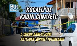 KOCAELİ’DE KADIN CİNAYETİ: 5 ÇOCUK ANNESİ EŞİNİ KATLEDEN ŞÜPHELİ TUTUKLANDI