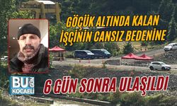 GÖÇÜK ALTINDA KALAN İŞÇİNİN CANSIZ BEDENİNE 6 GÜN SONRA ULAŞILDI