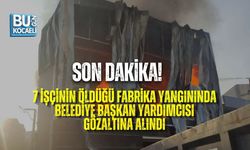 SON DAKİKA! 7 İŞÇİNİN ÖLDÜĞÜ FABRİKA YANGININDA BELEDİYE BAŞKAN YARDIMCISI GÖZALTINA ALINDI