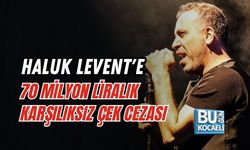 HALUK LEVENT'E 70 MİLYON LİRALIK KARŞILIKSIZ ÇEK CEZASI