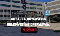 ANTALYA BÜYÜKŞEHİR BELEDİYESİ’NE OPERASYON: 9 GÖZALTI