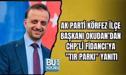 AK PARTİ KÖRFEZ İLÇE BAŞKANI OKUDAN’DAN CHP’Lİ FİDANCI’YA "TIR PARKI" YANITI
