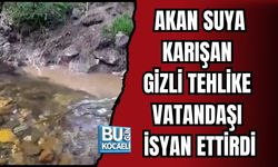 AKAN SUYA KARIŞAN GİZLİ TEHLİKE VATANDAŞI İSYAN ETTİRDİ