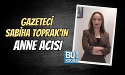GAZETECİ SABİHA TOPRAK'IN ANNE ACISI