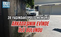 28 YAŞINDAKİ POLİS MEMURU ARKADAŞININ EVİNDE ÖLÜ BULUNDU