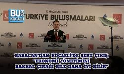 BABACAN’DAN KOCAELİ’DE SERT ÇIKIŞ: "EKONOMİ YÖNETİMİNİ BAKKAL ÇIRAĞI BİLE DAHA İYİ BİLİR"