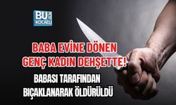 BABA EVİNE DÖNEN GENÇ KADIN DEHŞETTE! BABASI TARAFINDAN BIÇAKLANARAK ÖLDÜRÜLDÜ