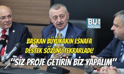 BAŞKAN BÜYÜKAKIN ESNAFA DESTEK SÖZÜNÜ TEKRARLADI "SİZ PROJE GETİRİN BİZ YAPALIM"